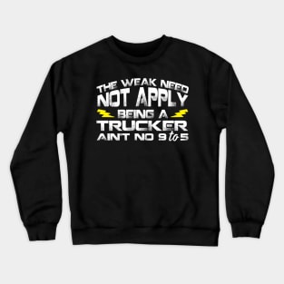 The Weak Need Not Apply Being a Trucker Ain't No 9 To 5 Crewneck Sweatshirt